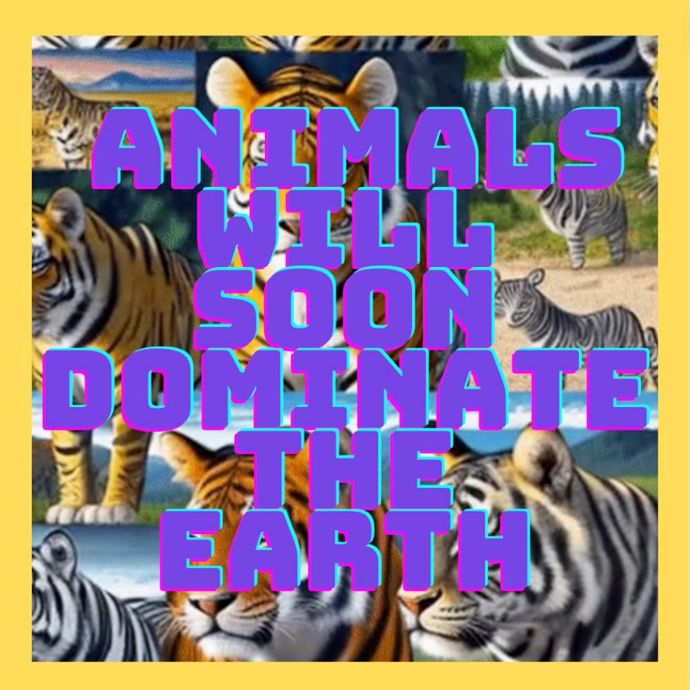 Animals will soon dominate the Earth